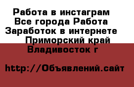 Работа в инстаграм - Все города Работа » Заработок в интернете   . Приморский край,Владивосток г.